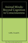 Animal Minds Beyond Cognition to Consciousness