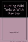 Hunting Wild Turkeys With Ray Eye