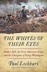 The Whites of Their Eyes Bunker Hill the First American Army and the Emergence of George Washington