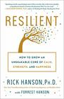 Resilient How to Grow an Unshakable Core of Calm Strength and Happiness