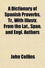 A Dictionary of Spanish Proverbs Tr With Illustr From the Lat Span and Engl Authors
