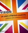 Vision 50 Years of British Creativity A Celebration of Art Architecture and Design