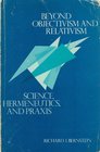 Beyond Objectivism and Relativism Science Hermeneutics and Praxis
