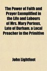 The Power of Faith and Prayer Exemplified in the Life and Labours of Mrs Mary Porteus Late of Durham a Local Preacher in the Primitive