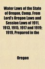 Water Laws of the State of Oregon Comp From Lord's Oregon Laws and Session Laws of 1911 1913 1915 1917 and 1919 1919 Prepared in the