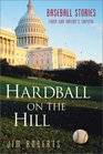Hardball on the Hill Baseball Stories from Our Nation's Capital