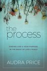 The Process Finding God  Your Purpose in the Midst of Life's Trials