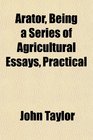 Arator Being a Series of Agricultural Essays Practical