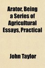 Arator Being a Series of Agricultural Essays Practical
