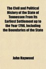 The Civil and Political History of the State of Tennessee From Its Earliest Settlement up to the Year 1796 Including the Boundaries of the State