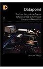 Datapoint The Lost Story of the Texans Who Invented the Personal Computer Revolution
