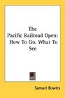 The Pacific Railroad Open How To Go What To See