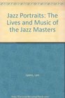 Jazz Portraits The Lives and Music of the Jazz Masters