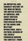An Impartial and Correct History of the War Between the United States of America and Great Britain Comprising a Particular Detail of the