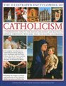 The Illustrated Encyclopedia of Catholicism A complete guide to the history philosophy and practice of Catholic Christianity with more than 500 beautiful illustrations