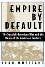 Empire by Default The SpanishAmerican War and the Dawn of the American Century