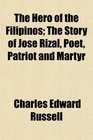 The Hero of the Filipinos The Story of Jos Rizal Poet Patriot and Martyr