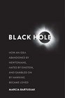 Black Hole How an Idea Abandoned by Newtonians Hated by Einstein and Gambled On by Hawking Became Loved