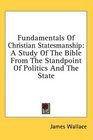 Fundamentals Of Christian Statesmanship A Study Of The Bible From The Standpoint Of Politics And The State