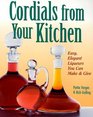 Cordials from Your Kitchen  Easy Elegant Liqueurs You Can Make  Give