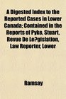 A Digested Index to the Reported Cases in Lower Canada Contained in the Reports of Pyke Stuart Revue De Legislation Law Reporter Lower