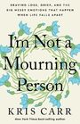 I'm Not a Mourning Person Braving Loss Grief and the Big Messy Emotions That Happen When Life Falls Apart
