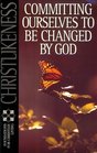 Christlikeness Committing Ourselves to Be Changed by God