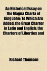 An Historical Essay on the Magna Charta of King John To Which Are Added the Great Charter in Latin and English the Charters of Liberties and