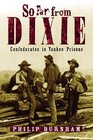 So Far from Dixie  Confederates in Yankee Prisons