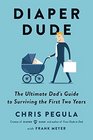Diaper Dude The Ultimate Dad's Guide to Surviving the First Two Years