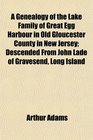 A Genealogy of the Lake Family of Great Egg Harbour in Old Gloucester County in New Jersey Descended From John Lade of Gravesend Long Island