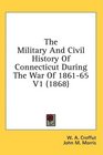 The Military And Civil History Of Connecticut During The War Of 186165 V1