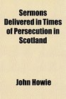 Sermons Delivered in Times of Persecution in Scotland