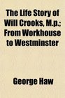 The Life Story of Will Crooks Mp From Workhouse to Westminster