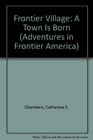 Frontier Village: A Town Is Born (Adventures in Frontier America)