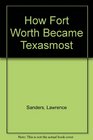 How Fort Worth Became the Texasmost City 18491920