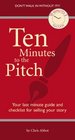 Ten Minutes To The Pitch Your LastMinute Guide and Checklist for Selling Your Story