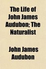The Life of John James Audubon The Naturalist