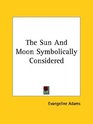 The Sun and Moon Symbolically Considered