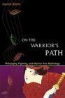 On the Warrior's Path Philosophy Fighting and Martial Arts Mythology