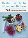Medicinal Herbs for Immune Defense 104 Trusted Recipes for Fighting Colds Flus Fevers and More