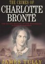 The Crimes of Charlotte Bronte The Secret History of the Mysterious Events at Haworth