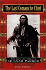 The Last Comanche Chief  The Life and Times of Quanah Parker