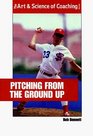 Pitching From The Ground Up The Arts and Science of Coaching Series
