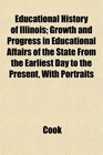 Educational History of Illinois Growth and Progress in Educational Affairs of the State From the Earliest Day to the Present With Portraits