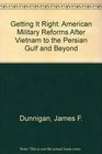 Getting It Right American Military Reforms After Vietnam to the Persian Gulf and Beyond