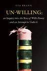 UnWilling An Inquiry into the Rise of Will's Power and an Attempt to Undo It