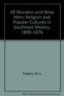 Of Wonders and Wise Men  Religion and Popular Cultures in Southeast Mexico 18001876