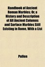 Handbook of Ancient Roman Marbles Or a History and Description of All Ancient Columns and Surface Marbles Still Existing in Rome With a List