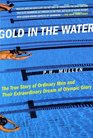 Gold in the Water The True Story of Ordinary Men and Their Extraordinary Dream of Olympic Glory